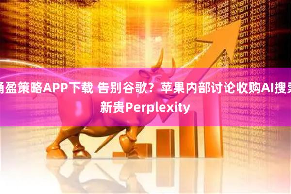 涌盈策略APP下载 告别谷歌？苹果内部讨论收购AI搜索新贵Perplexity