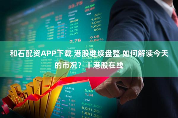 和石配资APP下载 港股继续盘整 如何解读今天的市况？丨港股在线