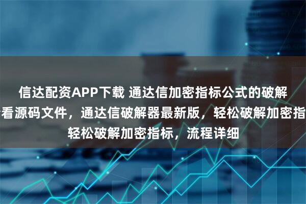 信达配资APP下载 通达信加密指标公式的破解方法，一键查看源码文件，通达信破解器最新版，轻松破解加密指标，流程详细