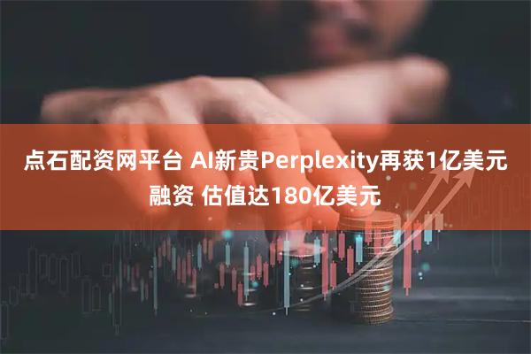 点石配资网平台 AI新贵Perplexity再获1亿美元融资 估值达180亿美元