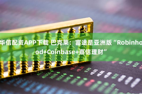 华信配资APP下载 巴克莱：富途是亚洲版“Robinhood+Coinbase+嘉信理财”