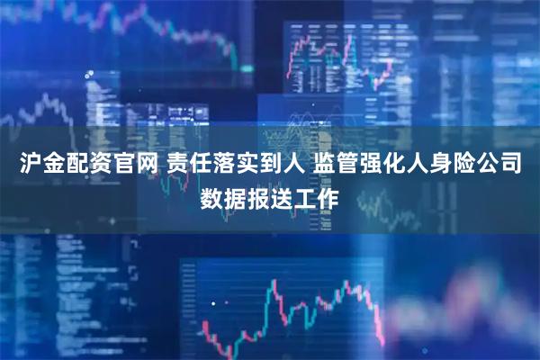 沪金配资官网 责任落实到人 监管强化人身险公司数据报送工作