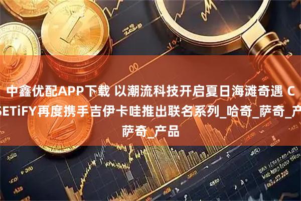 中鑫优配APP下载 以潮流科技开启夏日海滩奇遇 CASETiFY再度携手吉伊卡哇推出联名系列_哈奇_萨奇_产品