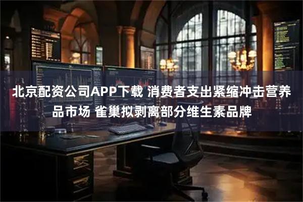 北京配资公司APP下载 消费者支出紧缩冲击营养品市场 雀巢拟剥离部分维生素品牌
