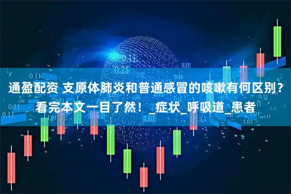 通盈配资 支原体肺炎和普通感冒的咳嗽有何区别？看完本文一目了然！_症状_呼吸道_患者