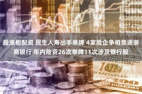 股涨柜配资 民生人寿出手举牌 4家险企争相竞逐浙商银行 年内险资26次举牌11次涉及银行股