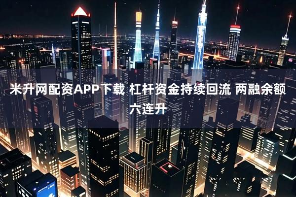 米升网配资APP下载 杠杆资金持续回流 两融余额六连升
