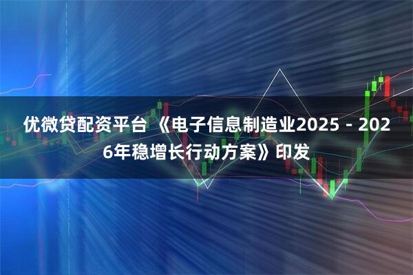 优微贷配资平台 《电子信息制造业2025－2026年稳增长行动方案》印发