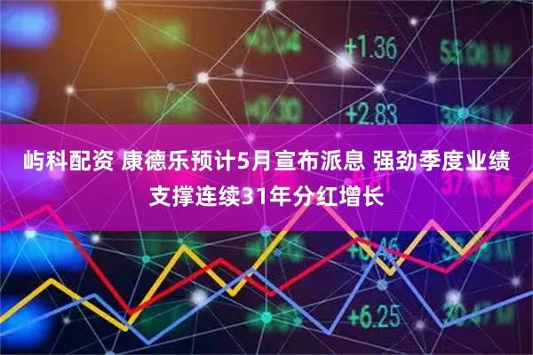 屿科配资 康德乐预计5月宣布派息 强劲季度业绩支撑连续31年分红增长